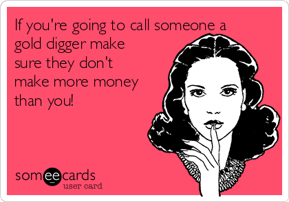 When your friend is a gold digger - Imgflip