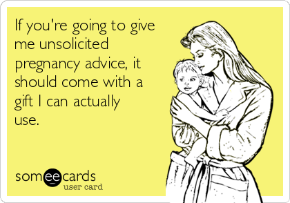 If You Re Going To Give Me Unsolicited Pregnancy Advice It Should Come With A Gift I Can Actually Use Baby Ecard