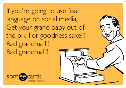 If you're going to use foul
language on social media,
Get your grand baby out of
the pik. For goodness sake!!! 
Bad grandma !!!
Bad grandma!!!!
