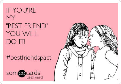 IF YOU'RE
MY 
"BEST FRIEND"
YOU WILL 
DO IT!

#bestfriendspact
