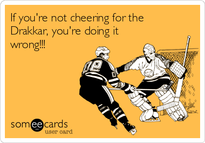 If you're not cheering for the
Drakkar, you're doing it
wrong!!!