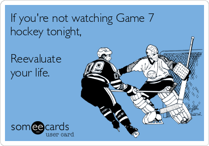 If you're not watching Game 7 hockey tonight, Reevaluate your life. |  Sports Ecard