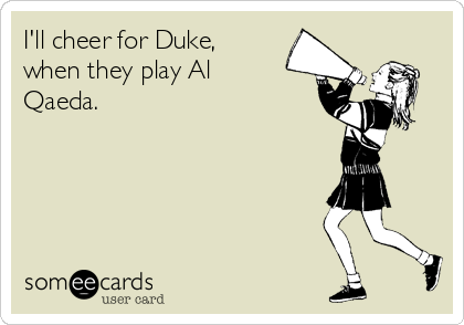 I'll cheer for Duke,
when they play Al
Qaeda.