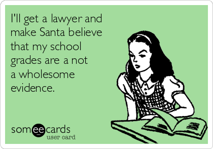 I'll get a lawyer and
make Santa believe
that my school
grades are a not
a wholesome
evidence.