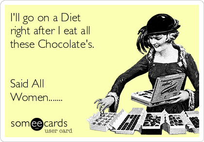 I'll go on a Diet
right after I eat all
these Chocolate's. 


Said All
Women.......