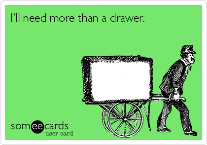 I'll need more than a drawer.
