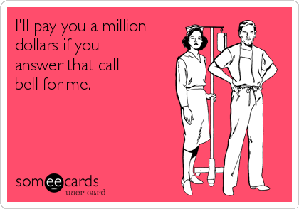 I'll pay you a million
dollars if you
answer that call
bell for me.