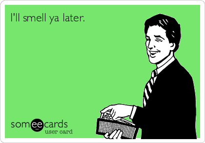 I'll smell ya later.  