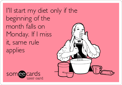 I'll start my diet only if the
beginning of the
month falls on
Monday. If I miss
it, same rule
applies