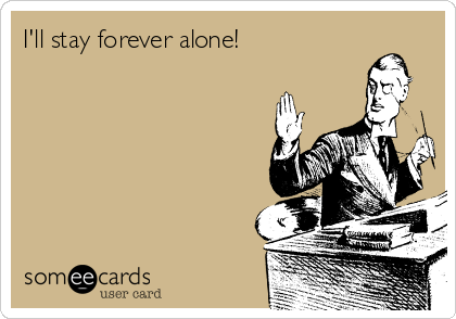 I'll stay forever alone!