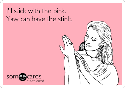 I'll stick with the pink. 
Yaw can have the stink.