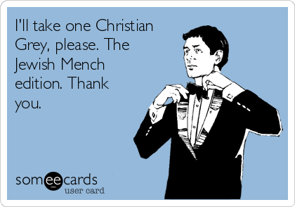 I'll take one Christian
Grey, please. The
Jewish Mench
edition. Thank
you. 