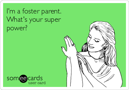 I'm a foster parent.
What's your super
power?
