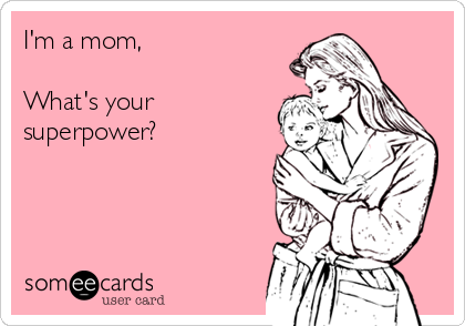 I'm a mom,

What's your
superpower?