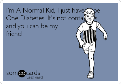 I'm A Normal Kid, I just have Type
One Diabetes! It's not contagious
and you can be my
friend!