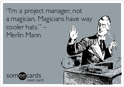 “I’m a project manager, not
a magician. Magicians have way
cooler hats.” –
Merlin Mann