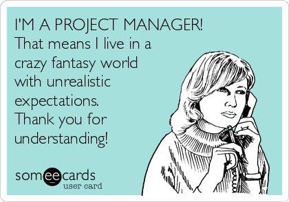 I'M A PROJECT MANAGER! 
That means I live in a
crazy fantasy world
with unrealistic 
expectations.
Thank you for
understanding!