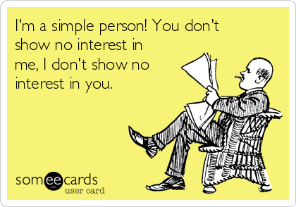 I'm a simple person! You don't
show no interest in
me, I don't show no 
interest in you. 