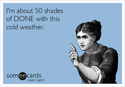 I'm about 50 shades
of DONE with this
cold weather.