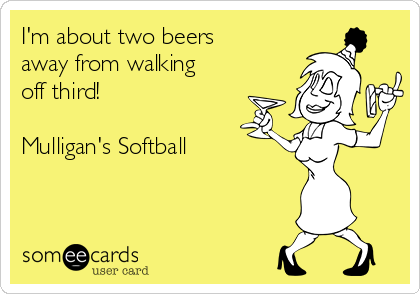 I'm about two beers
away from walking
off third!

Mulligan's Softball
