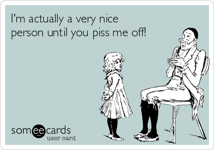 I'm actually a very nice
person until you piss me off!

