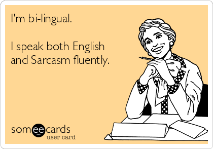 I'm bi-lingual.  

I speak both English
and Sarcasm fluently.