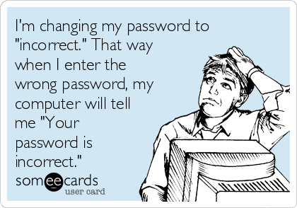 I'm changing my password to
"incorrect." That way
when I enter the
wrong password, my
computer will tell
me "Your
password is
incorrect."