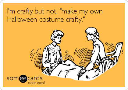 I'm crafty but not, "make my own
Halloween costume crafty."