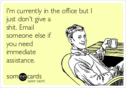 I'm currently in the office but I
just don't give a
shit. Email
someone else if
you need
immediate
assistance.