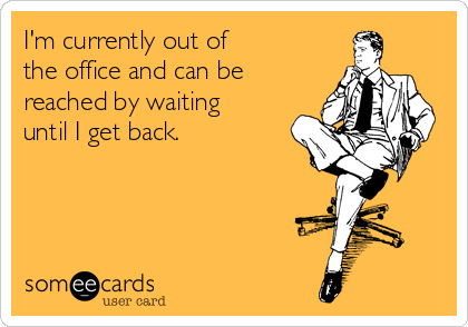 I'm currently out of
the office and can be 
reached by waiting
until I get back.