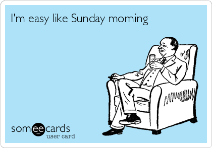 I'm easy like Sunday morning