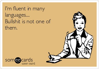 I'm fluent in many
languages....
Bullshit is not one of
them.