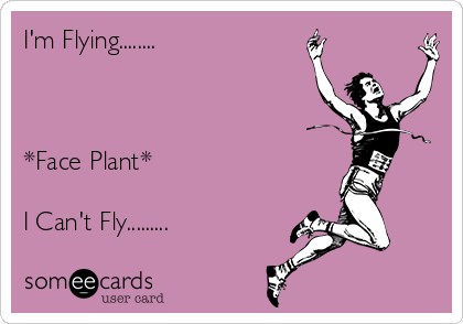 I'm Flying........



*Face Plant*

I Can't Fly.........