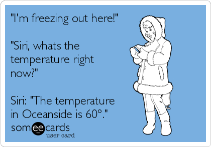 I'm freezing out here! Siri, whats the temperature right now? Siri: The  temperature in Oceanside is 60°.