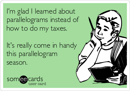 I'm glad I learned about
parallelograms instead of
how to do my taxes. 

It's really come in handy
this parallelogram
season.