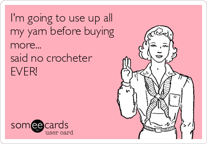 I'm going to use up all
my yarn before buying
more...
said no crocheter
EVER!