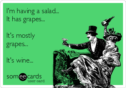 I'm having a salad...
It has grapes...

It's mostly
grapes...

It's wine...