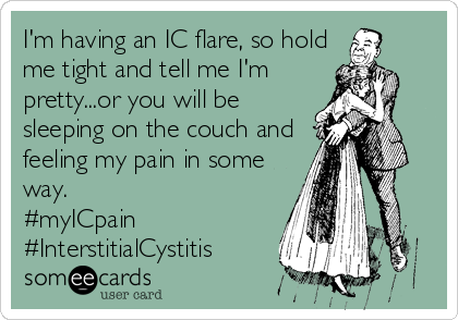 I'm having an IC flare, so hold
me tight and tell me I'm 
pretty...or you will be 
sleeping on the couch and
feeling my pain in some
way. 
#myICpain
#InterstitialCystitis
