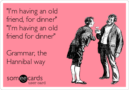 "I'm having an old
friend, for dinner"
"I'm having an old
friend for dinner"

Grammar, the 
Hannibal way