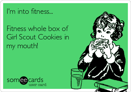 I'm into fitness...

Fitness whole box of
Girl Scout Cookies in
my mouth!