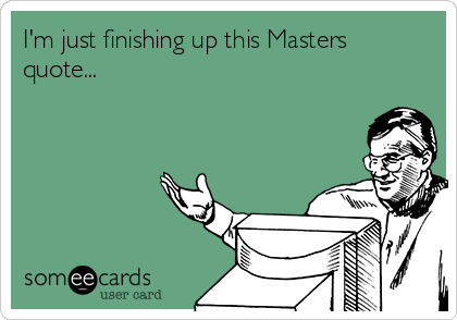 I'm just finishing up this Masters
quote...
