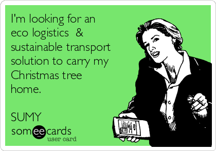 I'm looking for an 
eco logistics  &
sustainable transport 
solution to carry my
Christmas tree
home.

SUMY
