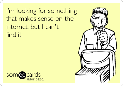 I'm looking for something
that makes sense on the
internet, but I can't
find it.
