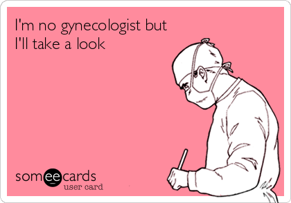 I'm no gynecologist but
I'll take a look