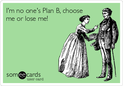 I M No One S Plan B Choose Me Or Lose Me Breakup Ecard