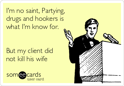I'm no saint, Partying,
drugs and hookers is
what I'm know for.


But my client did
not kill his wife 