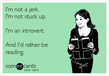 I'm not a jerk.
I'm not stuck up.

I'm an introvert.

And I'd rather be
reading. 
