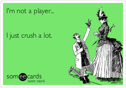 I'm not a player...


I just crush a lot.