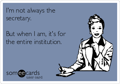 I'm not always the
secretary. 

But when I am, it's for
the entire institution.
