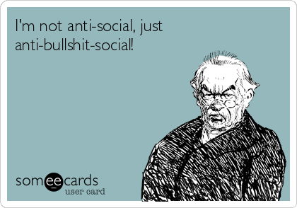 I'm not anti-social, just
anti-bullshit-social!